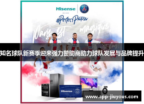 知名球队新赛季迎来强力赞助商助力球队发展与品牌提升