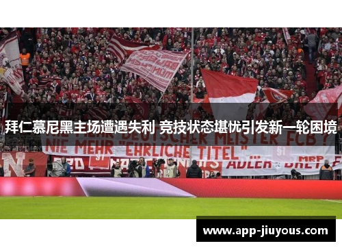 拜仁慕尼黑主场遭遇失利 竞技状态堪忧引发新一轮困境