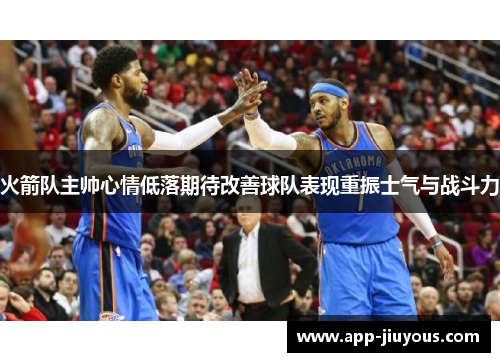 火箭队主帅心情低落期待改善球队表现重振士气与战斗力