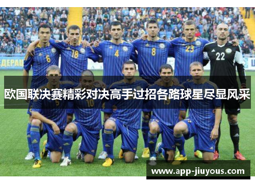 欧国联决赛精彩对决高手过招各路球星尽显风采
