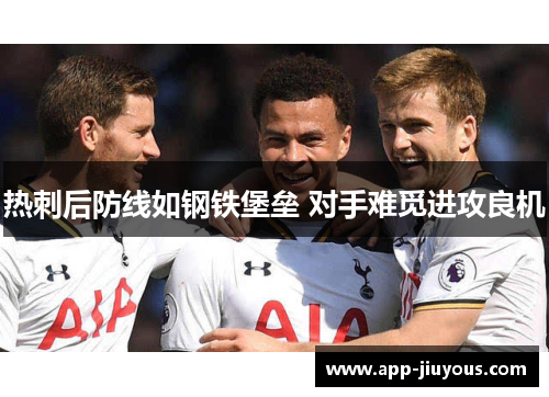 热刺后防线如钢铁堡垒 对手难觅进攻良机