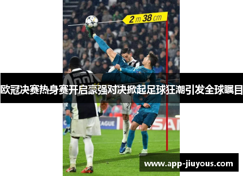 欧冠决赛热身赛开启豪强对决掀起足球狂潮引发全球瞩目