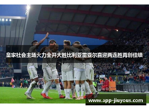 皇家社会主场火力全开大胜比利亚雷亚尔喜迎两连胜再创佳绩