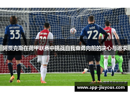 阿贾克斯在荷甲联赛中挑战自我奋勇向前的决心与追求