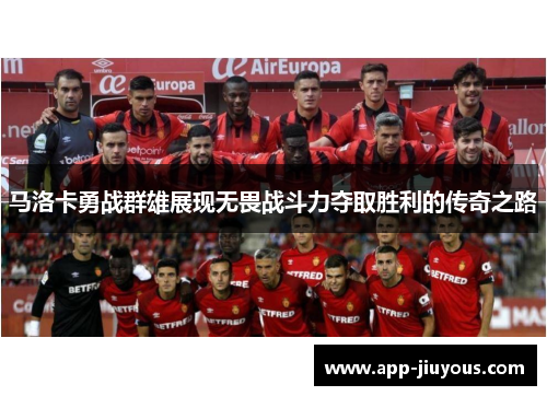 马洛卡勇战群雄展现无畏战斗力夺取胜利的传奇之路