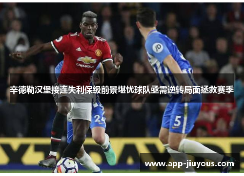 辛德勒汉堡接连失利保级前景堪忧球队亟需逆转局面拯救赛季
