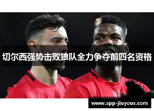 切尔西强势击败狼队全力争夺前四名资格