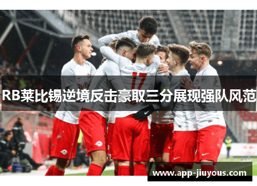 RB莱比锡逆境反击豪取三分展现强队风范