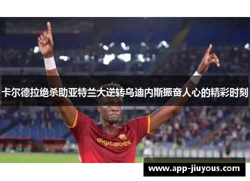 卡尔德拉绝杀助亚特兰大逆转乌迪内斯振奋人心的精彩时刻