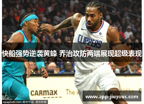 快船强势逆袭黄蜂 乔治攻防两端展现超级表现
