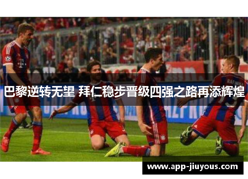 巴黎逆转无望 拜仁稳步晋级四强之路再添辉煌