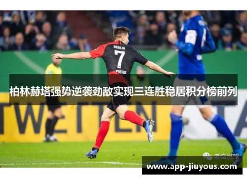 柏林赫塔强势逆袭劲敌实现三连胜稳居积分榜前列