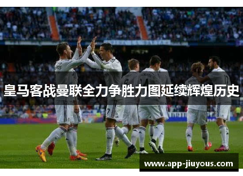 皇马客战曼联全力争胜力图延续辉煌历史
