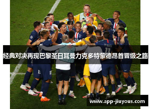 经典对决再现巴黎圣日耳曼力克多特蒙德昂首晋级之路