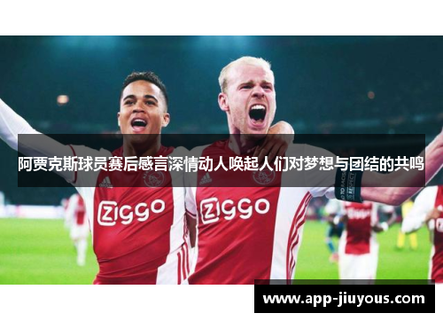 阿贾克斯球员赛后感言深情动人唤起人们对梦想与团结的共鸣