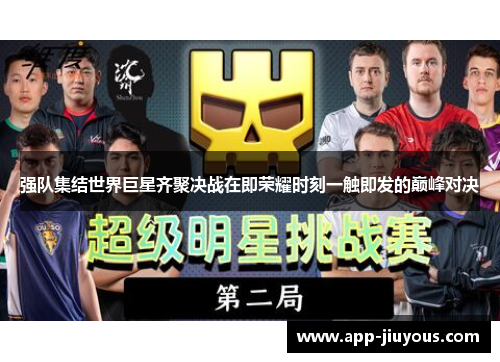 强队集结世界巨星齐聚决战在即荣耀时刻一触即发的巅峰对决