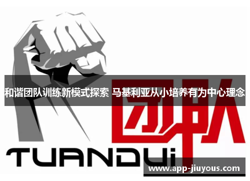和谐团队训练新模式探索 马基利亚从小培养有为中心理念