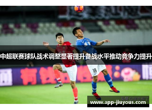 中超联赛球队战术调整显著提升备战水平推动竞争力提升