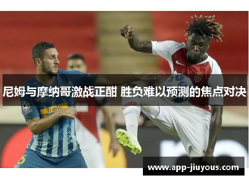尼姆与摩纳哥激战正酣 胜负难以预测的焦点对决