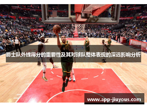 爵士队外线得分的重要性及其对球队整体表现的深远影响分析