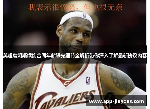 英超詹姆斯续约合同年薪曝光细节全解析带你深入了解最新协议内容