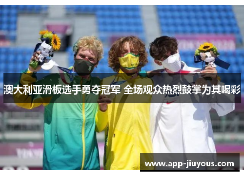 澳大利亚滑板选手勇夺冠军 全场观众热烈鼓掌为其喝彩