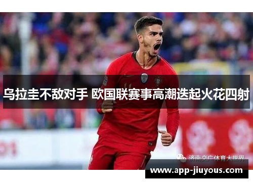 乌拉圭不敌对手 欧国联赛事高潮迭起火花四射
