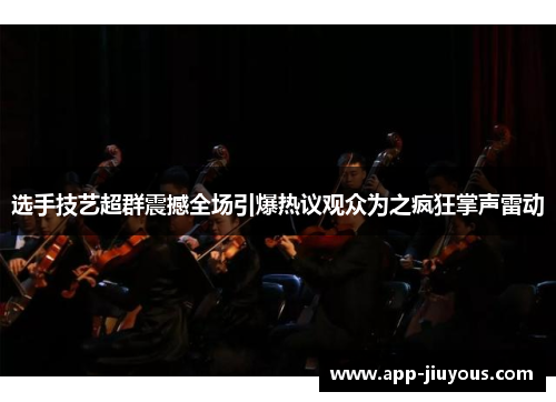 选手技艺超群震撼全场引爆热议观众为之疯狂掌声雷动