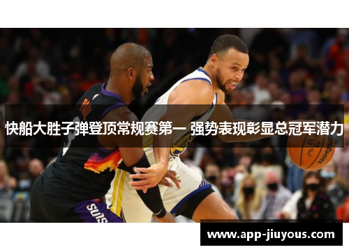 快船大胜子弹登顶常规赛第一 强势表现彰显总冠军潜力