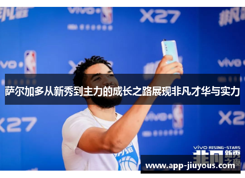 萨尔加多从新秀到主力的成长之路展现非凡才华与实力
