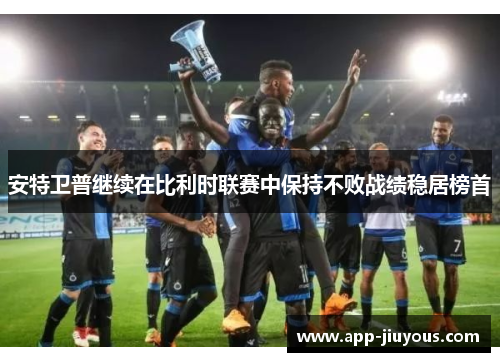 安特卫普继续在比利时联赛中保持不败战绩稳居榜首
