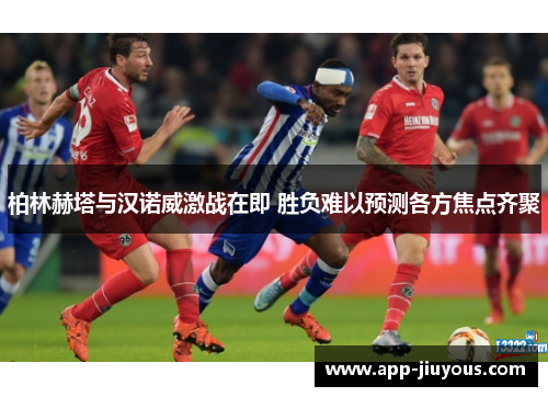 柏林赫塔与汉诺威激战在即 胜负难以预测各方焦点齐聚