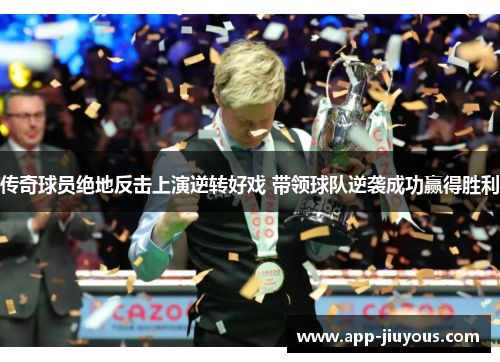 传奇球员绝地反击上演逆转好戏 带领球队逆袭成功赢得胜利