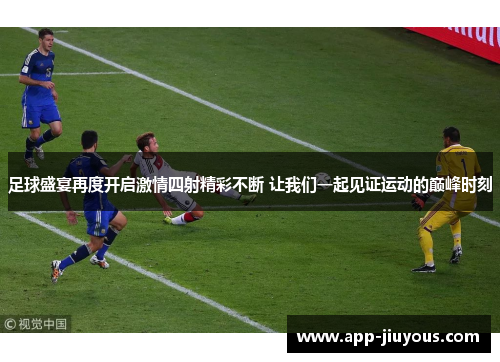 足球盛宴再度开启激情四射精彩不断 让我们一起见证运动的巅峰时刻
