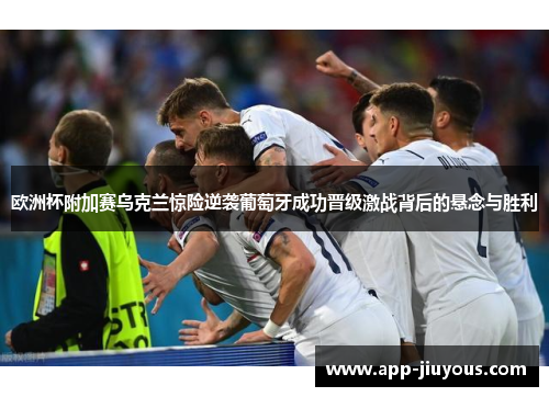 欧洲杯附加赛乌克兰惊险逆袭葡萄牙成功晋级激战背后的悬念与胜利