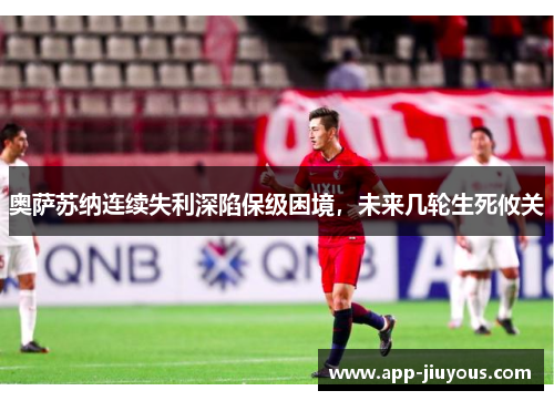 奥萨苏纳连续失利深陷保级困境，未来几轮生死攸关