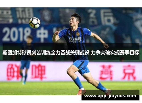 斯图加特球员刻苦训练全力备战关键战役 力争突破实现赛季目标