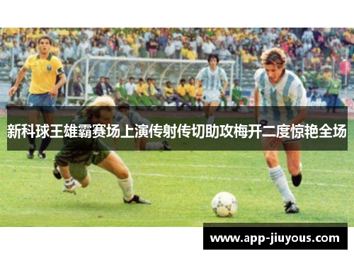 新科球王雄霸赛场上演传射传切助攻梅开二度惊艳全场